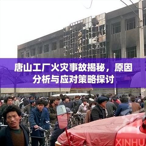 唐山工廠火災事故揭秘，原因分析與應對策略探討