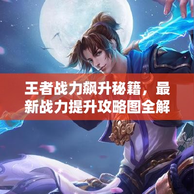王者戰力飆升秘籍，最新戰力提升攻略圖全解析
