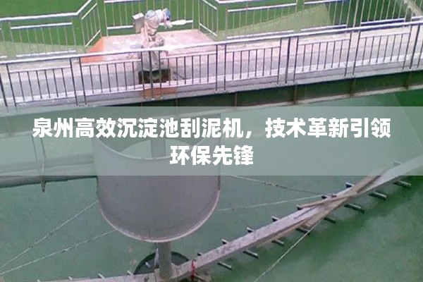泉州高效沉淀池刮泥機，技術革新引領環保先鋒