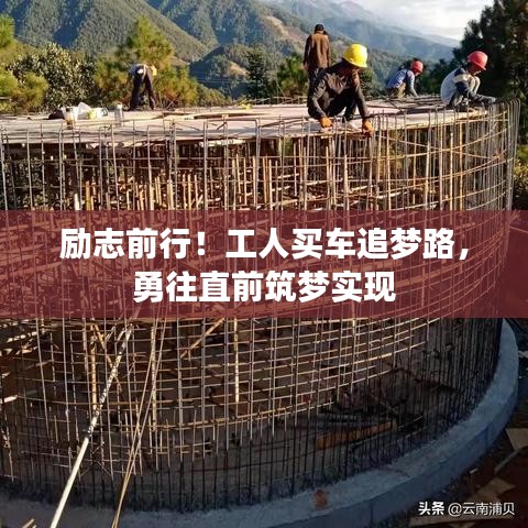 勵志前行！工人買車追夢路，勇往直前筑夢實現