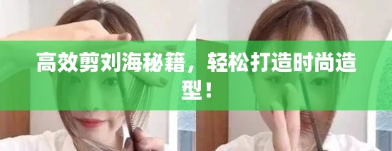 高效剪劉海秘籍，輕松打造時(shí)尚造型！