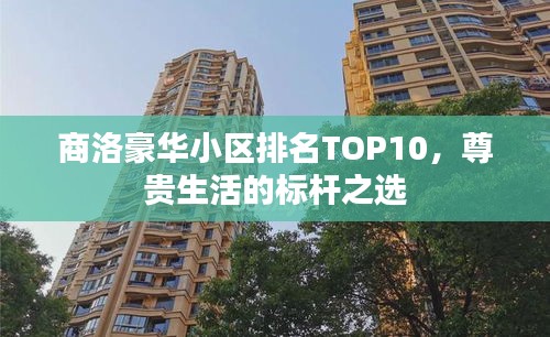 商洛豪華小區排名TOP10，尊貴生活的標桿之選