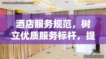 酒店服務規范，樹立優質服務標桿，提升賓客滿意度體驗
