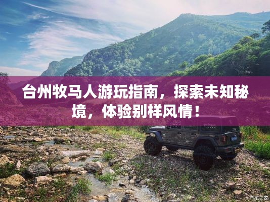 臺(tái)州牧馬人游玩指南，探索未知秘境，體驗(yàn)別樣風(fēng)情！