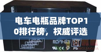 電車電瓶品牌TOP10排行榜，權(quán)威評(píng)選不容錯(cuò)過(guò)！