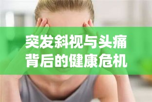 突發(fā)斜視與頭痛背后的健康危機(jī)，警惕癥狀警示健康風(fēng)險(xiǎn)！
