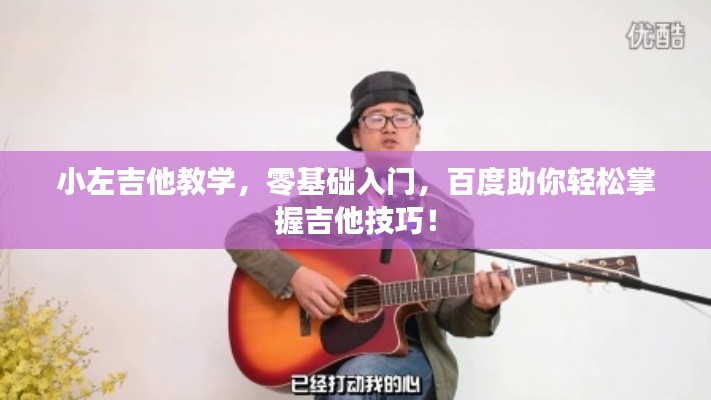小左吉他教學(xué)，零基礎(chǔ)入門(mén)，百度助你輕松掌握吉他技巧！