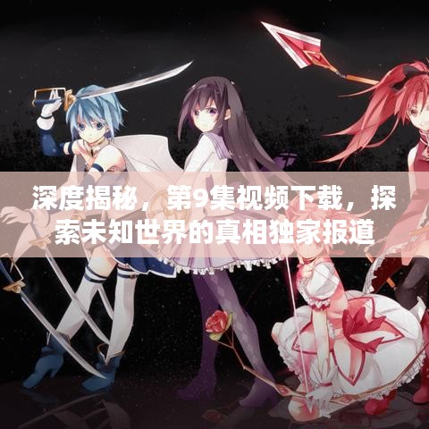 深度揭秘，第9集視頻下載，探索未知世界的真相獨家報道