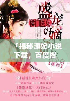 「揭秘瀟妃小說(shuō)下載，百度搜索下的熱門(mén)話(huà)題」