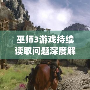 巫師3游戲持續讀取問題深度解析