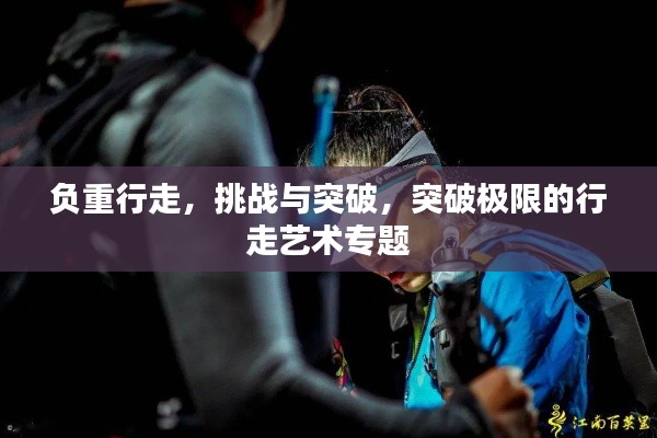 負重行走，挑戰(zhàn)與突破，突破極限的行走藝術(shù)專題