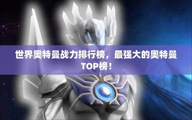 世界奧特曼戰(zhàn)力排行榜，最強(qiáng)大的奧特曼TOP榜！