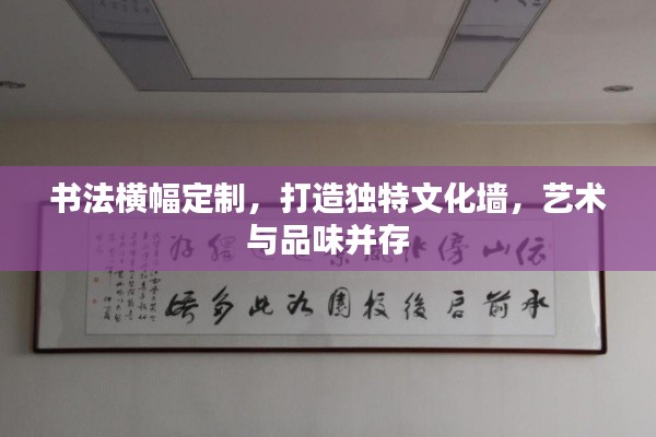 書法橫幅定制，打造獨(dú)特文化墻，藝術(shù)與品味并存