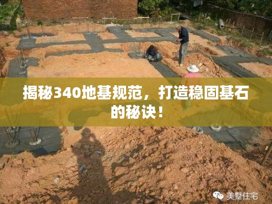 揭秘340地基規(guī)范，打造穩(wěn)固基石的秘訣！