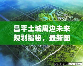 昌平土城周邊未來規劃揭秘，最新圖片展現未來城市風采
