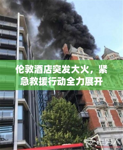 倫敦酒店突發大火，緊急救援行動全力展開