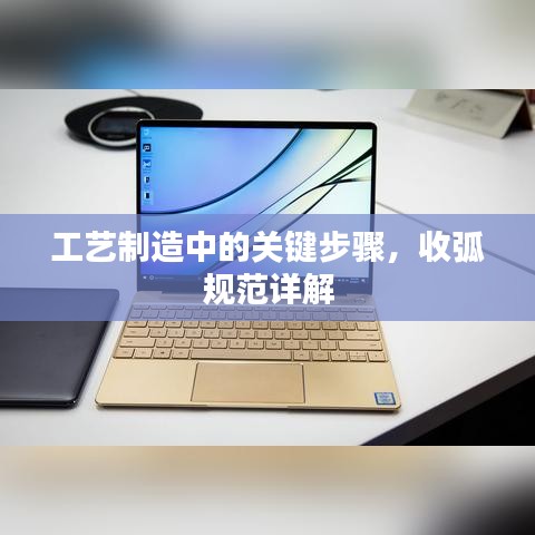 工藝制造中的關(guān)鍵步驟，收弧規(guī)范詳解