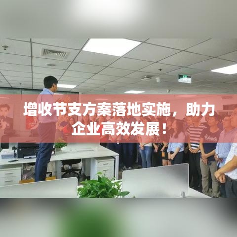 增收節(jié)支方案落地實(shí)施，助力企業(yè)高效發(fā)展！