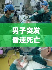 男子突發昏迷死亡事件揭秘，原因、過程全解析