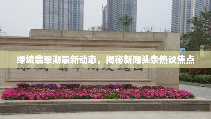 綠城翡翠湖最新動態，揭秘新聞頭條熱議焦點