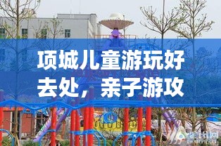 項城兒童游玩好去處，親子游攻略大揭秘！