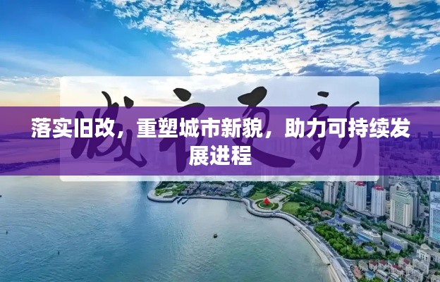 落實舊改，重塑城市新貌，助力可持續(xù)發(fā)展進程