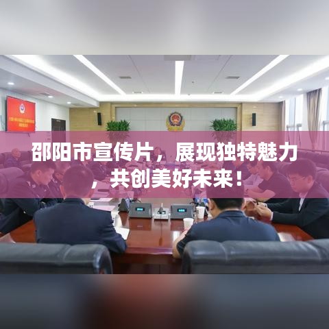 邵陽市宣傳片，展現獨特魅力，共創美好未來！
