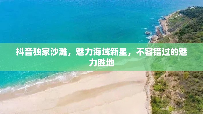 抖音獨(dú)家沙灘，魅力海域新星，不容錯(cuò)過(guò)的魅力勝地