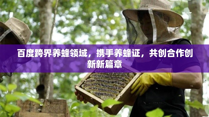 百度跨界養(yǎng)蜂領(lǐng)域，攜手養(yǎng)蜂證，共創(chuàng)合作創(chuàng)新新篇章