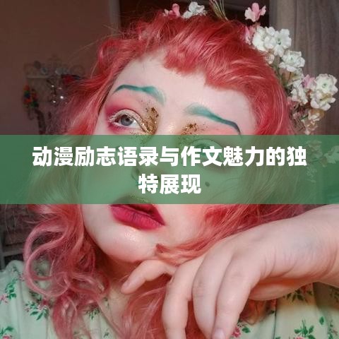 動漫勵志語錄與作文魅力的獨(dú)特展現(xiàn)