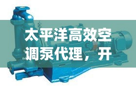 太平洋高效空調泵代理，開啟冷暖高效新紀元！