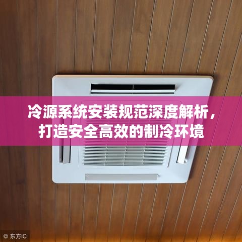 冷源系統安裝規范深度解析，打造安全高效的制冷環境