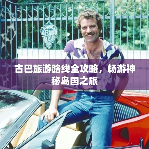 古巴旅游路線全攻略，暢游神秘島國之旅