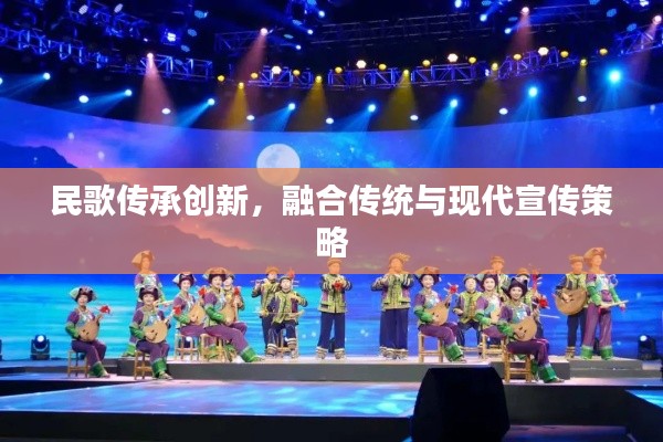 民歌傳承創(chuàng)新，融合傳統(tǒng)與現(xiàn)代宣傳策略