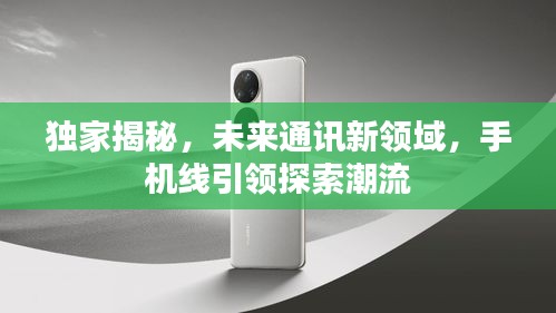 獨家揭秘，未來通訊新領域，手機線引領探索潮流