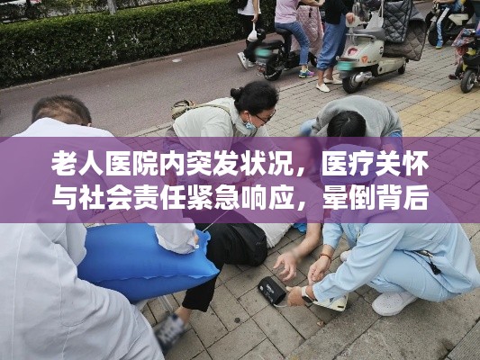 老人醫院內突發狀況，醫療關懷與社會責任緊急響應，暈倒背后的雙重挑戰