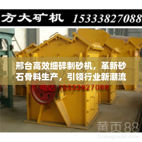 邢臺高效細碎制砂機，革新砂石骨料生產，引領行業(yè)新潮流
