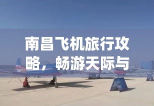 南昌飛機旅行攻略，暢游天際與城市的完美結合！