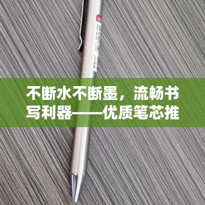不斷水不斷墨，流暢書(shū)寫(xiě)利器——優(yōu)質(zhì)筆芯推薦