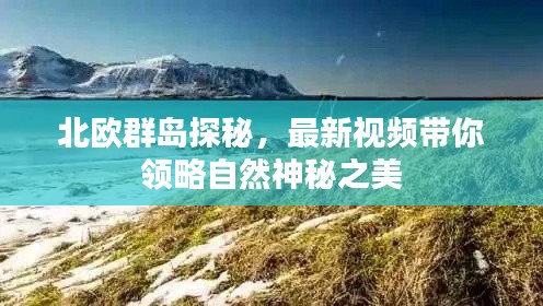 北歐群島探秘，最新視頻帶你領略自然神秘之美