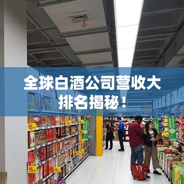 全球白酒公司營收大排名揭秘！