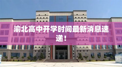 渝北高中開學時間最新消息速遞！