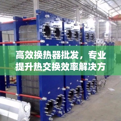 高效換熱器批發，專業提升熱交換效率解決方案
