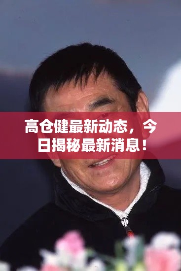 高倉健最新動態(tài)，今日揭秘最新消息！