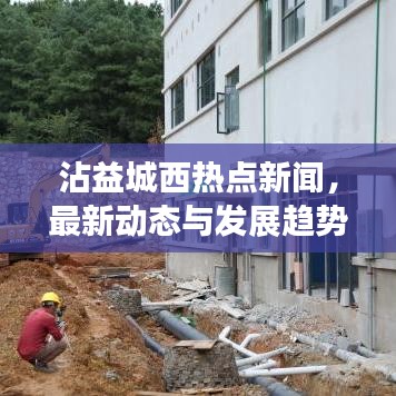 沾益城西熱點(diǎn)新聞，最新動(dòng)態(tài)與發(fā)展趨勢(shì)速覽