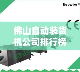 佛山自動(dòng)裝貨機(jī)公司排行榜及行業(yè)影響力分析