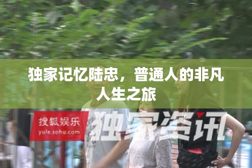 獨家記憶陸忠，普通人的非凡人生之旅
