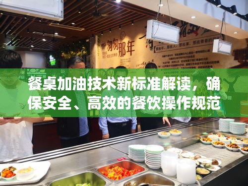 餐桌加油技術(shù)新標(biāo)準(zhǔn)解讀，確保安全、高效的餐飲操作規(guī)范