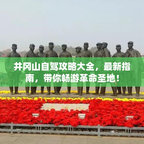 井岡山自駕攻略大全，最新指南，帶你暢游革命圣地！