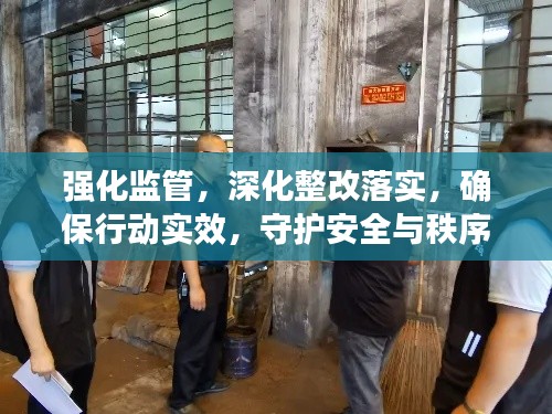 強化監管，深化整改落實，確保行動實效，守護安全與秩序